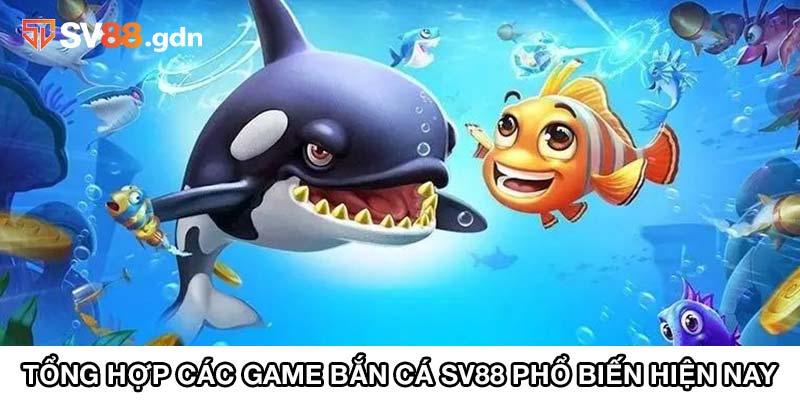 Tổng hợp các game bắn cá SV88 phổ biến hiện nay